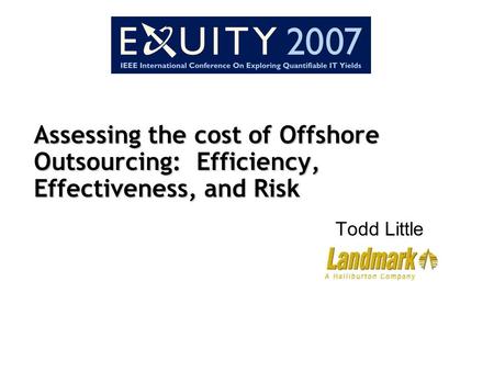 Assessing the cost of Offshore Outsourcing: Efficiency, Effectiveness, and Risk Todd Little.