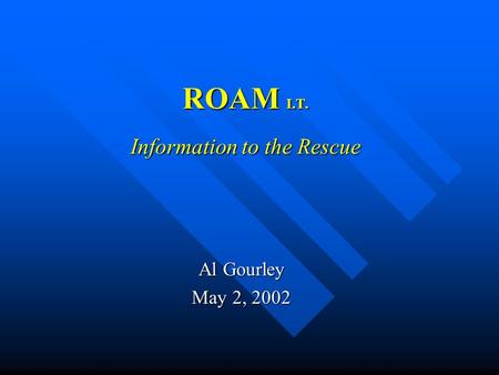 ROAM I.T. Information to the Rescue Al Gourley May 2, 2002.