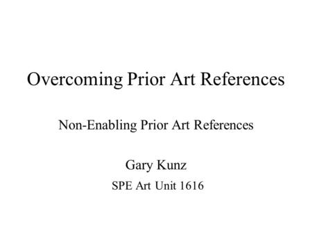 Overcoming Prior Art References Non-Enabling Prior Art References Gary Kunz SPE Art Unit 1616.