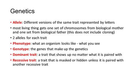 Genetics Allele: Different versions of the same trait represented by letters most living thing gets one set of chromosomes from biological mother and one.