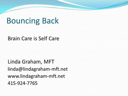 Bouncing Back Brain Care is Self Care Linda Graham, MFT  415-924-7765.