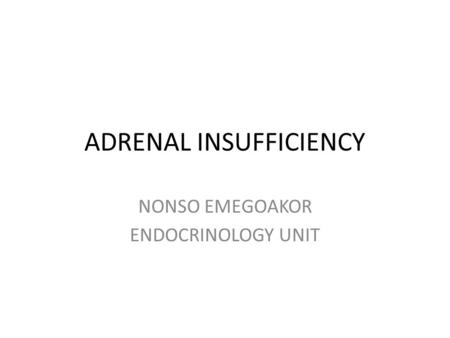 ADRENAL INSUFFICIENCY NONSO EMEGOAKOR ENDOCRINOLOGY UNIT.