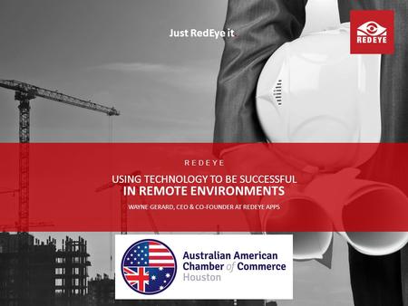 USING TECHNOLOGY TO BE SUCCESSFUL IN REMOTE ENVIRONMENTS REDEYE WAYNE GERARD, CEO & CO-FOUNDER AT REDEYE APPS Just RedEye it.