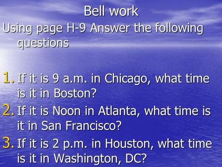 Bell work Using page H-9 Answer the following questions 1. If it is 9 a.m. in Chicago, what time is it in Boston? 2. If it is Noon in Atlanta, what time.