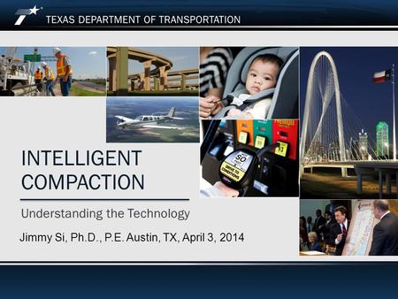 Understanding the Technology INTELLIGENT COMPACTION Jimmy Si, Ph.D., P.E. Austin, TX, April 3, 2014.