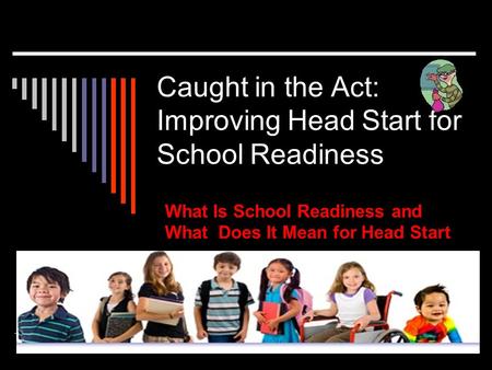 Caught in the Act: Improving Head Start for School Readiness What Is School Readiness and What Does It Mean for Head Start.