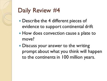 Daily Review #4 Describe the 4 different pieces of evidence to support continental drift How does convection cause a plate to move? Discuss your answer.