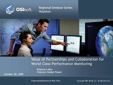 Empowering Business in Real Time. © Copyright 2009, OSIsoft, LLC. All rights Reserved. Value of Partnerships and Collaboration for World Class Performance.