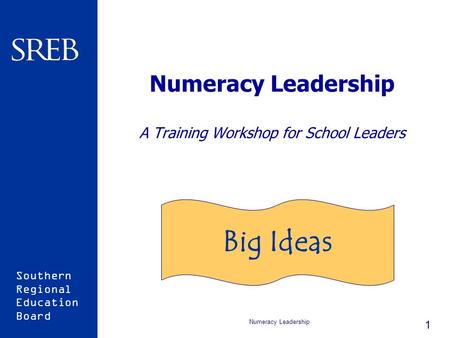 Southern Regional Education Board Numeracy Leadership 1 Numeracy Leadership A Training Workshop for School Leaders Big Ideas.