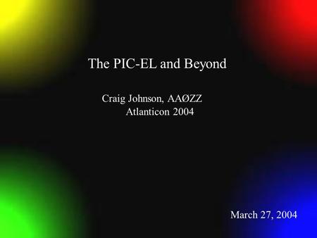 Craig Johnson, AAØZZ Atlanticon 2004 March 27, 2004 The PIC-EL and Beyond.