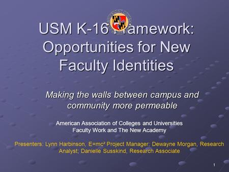 1 USM K-16 Framework: Opportunities for New Faculty Identities Making the walls between campus and community more permeable American Association of Colleges.