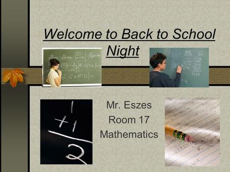 Welcome to Back to School Night Mr. Eszes Room 17 Mathematics.