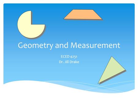 Geometry and Measurement ECED 4251 Dr. Jill Drake.