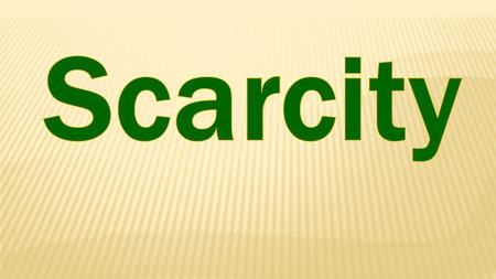  Meaning: Resources are insufficient to satisfy ALL human wants  A relative concept: we want more than we have  Basic economic problem in human societies.