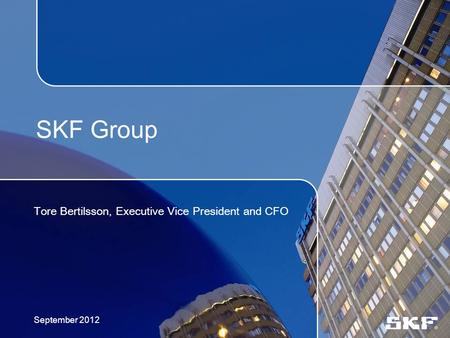 SKF Group Tore Bertilsson, Executive Vice President and CFO September 2012.