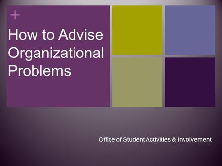 + How to Advise Organizational Problems Office of Student Activities & Involvement.