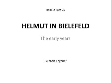 HELMUT IN BIELEFELD The early years Helmut Satz 75 Reinhart Kögerler.