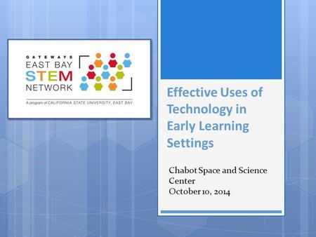 Effective Uses of Technology in Early Learning Settings Chabot Space and Science Center October 10, 2014.