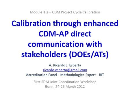 Module 1.2 – CDM Project Cycle Calibration Calibration through enhanced CDM-AP direct communication with stakeholders (DOEs/ATs) A. Ricardo J. Esparta.