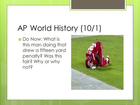 AP World History (10/1)  Do Now: What is this man doing that drew a fifteen yard penalty? Was this fair? Why or why not?