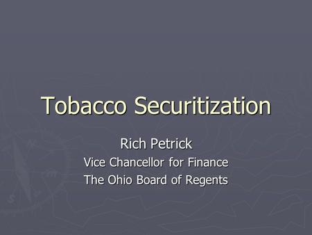 Tobacco Securitization Rich Petrick Vice Chancellor for Finance The Ohio Board of Regents.