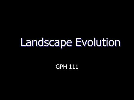 Landscape Evolution GPH 111.