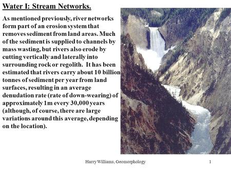 Harry Williams, Geomorphology1 Water I: Stream Networks. As mentioned previously, river networks form part of an erosion system that removes sediment from.