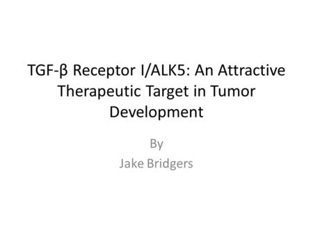 TGF-β Receptor I/ALK5: An Attractive Therapeutic Target in Tumor Development By Jake Bridgers.