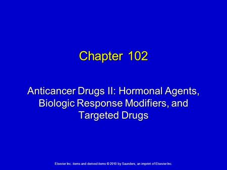 Elsevier Inc. items and derived items © 2010 by Saunders, an imprint of Elsevier Inc. Chapter 102 Anticancer Drugs II: Hormonal Agents, Biologic Response.