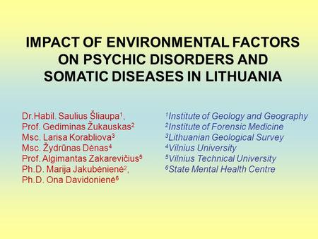 IMPACT OF ENVIRONMENTAL FACTORS ON PSYCHIC DISORDERS AND SOMATIC DISEASES IN LITHUANIA Dr.Habil. Saulius Šliaupa 1, Prof. Gediminas Žukauskas 2 Msc. Larisa.