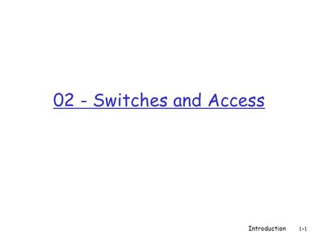 Introduction 1-1 02 - Switches and Access. 2 Chapter 1 Introduction Computer Networking: A Top Down Approach Featuring the Internet, 5 rd edition. Jim.