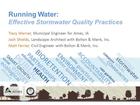 Energy PUBLIC Running Water: Effective Stormwater Quality Practices Tracy Warner, Municipal Engineer for Ames, IA Josh Shields, Landscape Architect with.