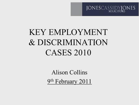 KEY EMPLOYMENT & DISCRIMINATION CASES 2010 Alison Collins 9 th February 2011.