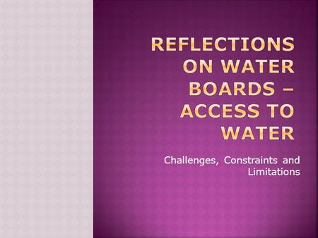 Challenges, Constraints and Limitations.  Water Services Act  Absence of independent regulator  12 active Water Boards  3 Recent disestablishments.