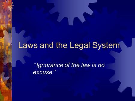 Laws and the Legal System “ Ignorance of the law is no excuse ”