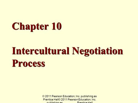 © 2011 Pearson Education, Inc. publishing as Prentice Hall© 2011 Pearson Education, Inc. publishing as Prentice Hall Chapter 10 Intercultural Negotiation.