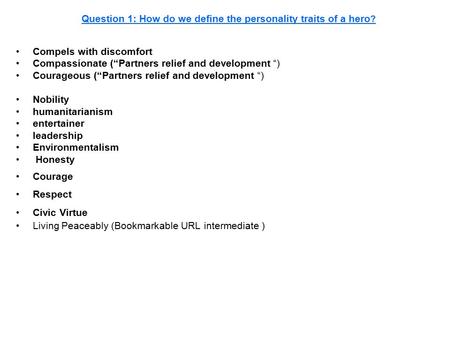 Question 1: How do we define the personality traits of a hero ? Compels with discomfort Compassionate (“Partners relief and development “) Courageous (“Partners.