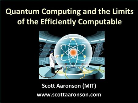 Quantum Computing and the Limits of the Efficiently Computable Scott Aaronson (MIT) www.scottaaronson.com.