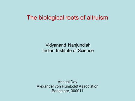 The biological roots of altruism Annual Day Alexander von Humboldt Association Bangalore, 300911 Vidyanand Nanjundiah Indian Institute of Science.