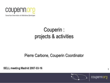 08/10/2015 1 Couperin : projects & activities Pierre Carbone, Couperin Coordinator SELL meeting Madrid 2007-03-16.