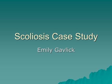 Scoliosis Case Study Emily Gavlick.