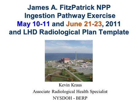 James A. FitzPatrick NPP Ingestion Pathway Exercise May 10-11 and June 21-23, 2011 and LHD Radiological Plan Template Kevin Kraus Associate Radiological.