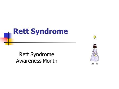 Rett Syndrome Rett Syndrome Awareness Month.  Mostly females; Normal until the age of 6 to 18 months until their development regresses  Psychomotor.