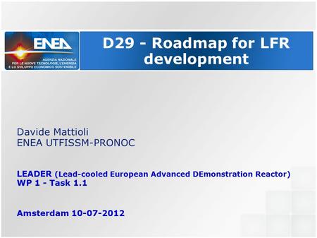 D29 - Roadmap for LFR development Davide Mattioli ENEA UTFISSM-PRONOC LEADER (Lead-cooled European Advanced DEmonstration Reactor) WP 1 - Task 1.1 Amsterdam.