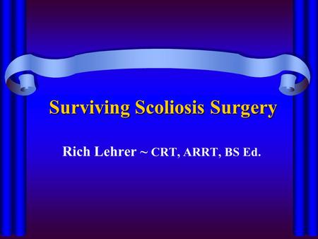 Surviving Scoliosis Surgery Rich Lehrer ~ CRT, ARRT, BS Ed.