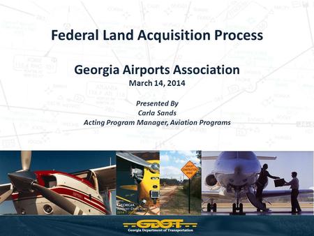 Federal Land Acquisition Process Georgia Airports Association March 14, 2014 Presented By Carla Sands Acting Program Manager, Aviation Programs.