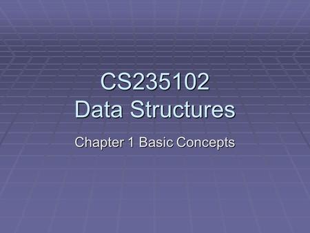 CS235102 Data Structures Chapter 1 Basic Concepts.