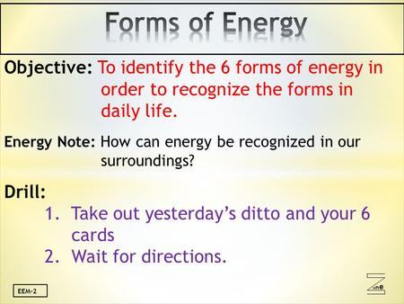 Oneone EEM-2 Objective: To identify the 6 forms of energy in order to recognize the forms in daily life. Energy Note: How can energy be recognized in our.