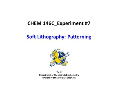 Yat Li Department of Chemistry & Biochemistry University of California, Santa Cruz CHEM 146C_Experiment #7 Soft Lithography: Patterning.