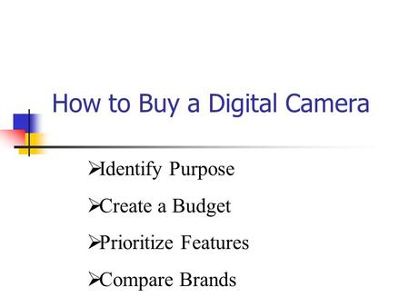 How to Buy a Digital Camera  Identify Purpose  Create a Budget  Prioritize Features  Compare Brands.